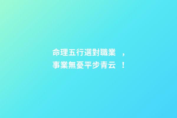 命理五行選對職業，事業無憂平步青云！